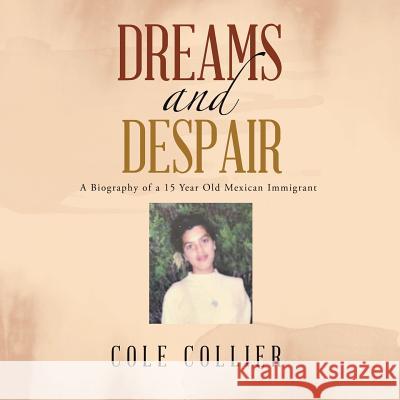 Dreams and Despair: A Biography of a 15 Year Old Mexican Immigrant Cole Collier 9781532032752 iUniverse - książka