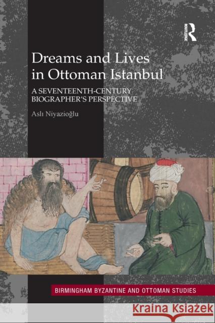 Dreams and Lives in Ottoman Istanbul: A Seventeenth-Century Biographer's Perspective Asli Niyazioglu 9780367881450 Routledge - książka