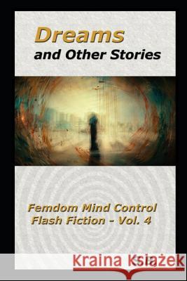 Dreams and Other Stories: Femdom Mind Control Flash Fiction - Vol. 4 S. B 9781093417715 Independently Published - książka