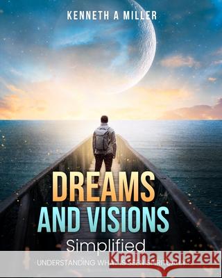Dreams and Visions Simplified: Understanding What is Seen Spiritually Kenneth a Miller 9798852776891 Independently Published - książka