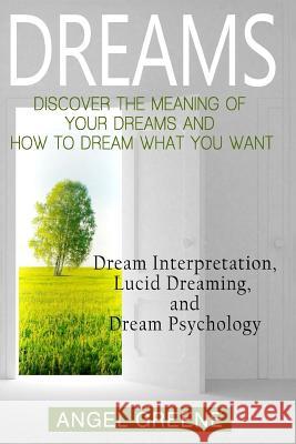 Dreams: Discover the Meaning of Your Dreams and How to Dream What You Want - Dream Interpretation, Lucid Dreaming, and Dream P Angel Greene 9781515362241 Createspace - książka