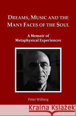 Dreams, Music and the many Faces of the Soul: A Memoir of Metaphysical Experiences Wilberg, Peter 9781497529779 Createspace - książka