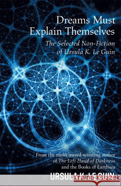 Dreams Must Explain Themselves: The Selected Non-Fiction of Ursula K. Le Guin Le Guin, Ursula K. 9781473205949 Orion Publishing Co - książka