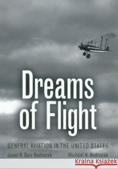 Dreams of Flight: General Aviation in the United States Bednarek, Janet R. Daly 9781585442577 Texas A&M University Press - książka