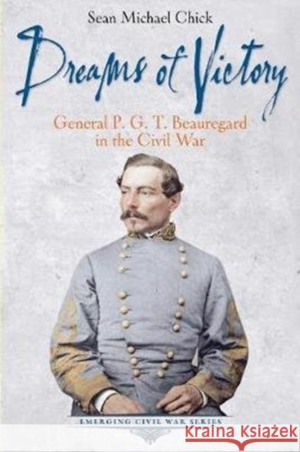 Dreams of Victory: General P. G. T. Beauregard in the Civil War Sean Michael Chick 9781611215212 Savas Beatie - książka