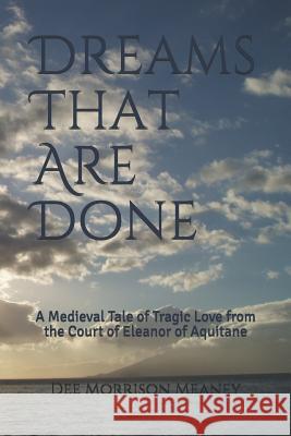 Dreams That Are Done: A Medieval Tale of Tragic Love from the Court of Eleanor of Aquitane Dee Morrison Meaney 9781792791185 Independently Published - książka