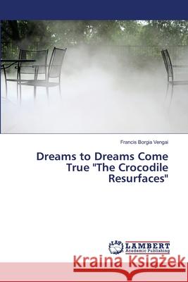 Dreams to Dreams Come True The Crocodile Resurfaces Vengai, Francis Borgia 9786202028042 LAP Lambert Academic Publishing - książka