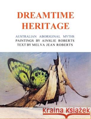 Dreamtime Heritage: Australian Aboriginal Myths Ainslie Roberts Melva Jean Roberts 9781922473561 ETT Imprint - książka