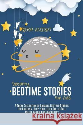 Dreamy Bedtime Stories for Kids: A Great Collection of Original Bedtime Stories for Children. Help your Little One to Fall Asleep Easily and Peacefull Rosa Knight 9781914217562 17 Lives Ltd - książka
