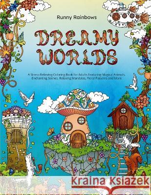 Dreamy Worlds: A Stress-Relieving Coloring Book for Adults Featuring Magical Animals, Enchanting Scenes, Relaxing Mandalas, Floral Pa Runny Rainbows 9781922435316 Runny Rainbows - książka