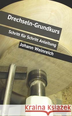 Drechseln-Grundkurs: Schritt für Schritt Anleitung Johann Weinreich 9781730989636 Independently Published - książka