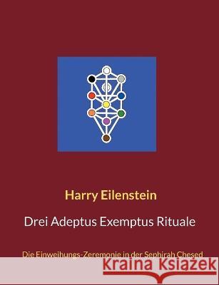 Drei Adeptus Exemptus Rituale: Die Einweihungs-Zeremonie in der Sephirah Chesed Harry Eilenstein 9783756221349 Books on Demand - książka