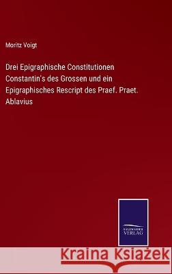 Drei Epigraphische Constitutionen Constantin's des Grossen und ein Epigraphisches Rescript des Praef. Praet. Ablavius Moritz Voigt   9783375116637 Salzwasser-Verlag - książka