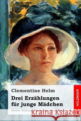 Drei Erzählungen für junge Mädchen: Esther Wieburg / Verwaist / Neue Wege Helm, Clementine 9781981942305 Createspace Independent Publishing Platform - książka