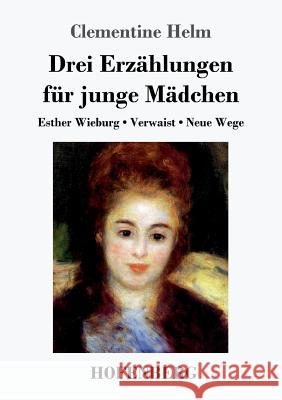 Drei Erzählungen für junge Mädchen: Esther Wieburg / Verwaist / Neue Wege Clementine Helm 9783743722590 Hofenberg - książka