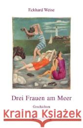 Drei Frauen am Meer : Geschichten Weise, Eckhard   9783942063364 Wiesenburg - książka