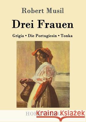 Drei Frauen: Grigia / Die Portugiesin / Tonka Robert Musil 9783843017770 Hofenberg - książka