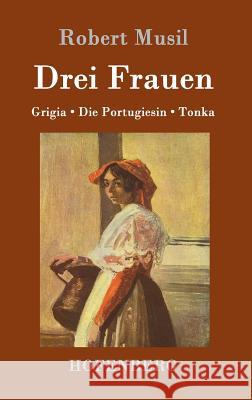 Drei Frauen: Grigia / Die Portugiesin / Tonka Robert Musil 9783843017787 Hofenberg - książka