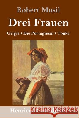 Drei Frauen (Großdruck): Grigia / Die Portugiesin / Tonka Robert Musil 9783847840954 Henricus - książka