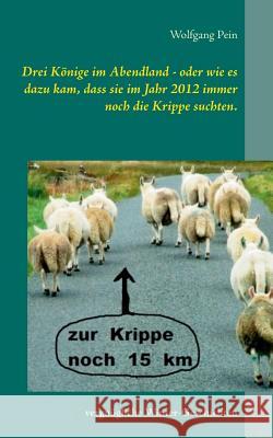 Drei Könige im Abendland - oder wie es dazu kam, dass sie im Jahr 2012 immer noch die Krippe suchten.: Vergnügliche Winter-Geschichten Pein, Wolfgang 9783748128939 Books on Demand - książka