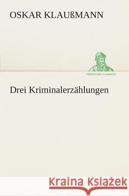 Drei Kriminalerzählungen Klaußmann, Oskar 9783849530723 TREDITION CLASSICS - książka