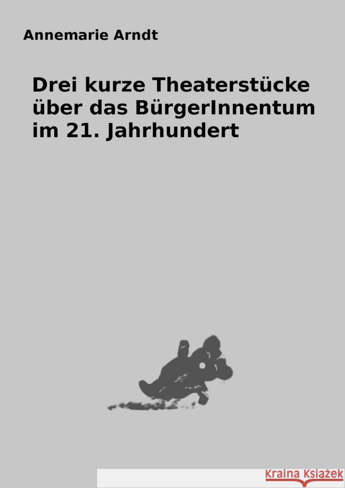 Drei kurze Theaterstücke über das BürgerInnentum im 21. Jahrhundert Arndt, Annemarie 9789403613703 Bookmundo - książka
