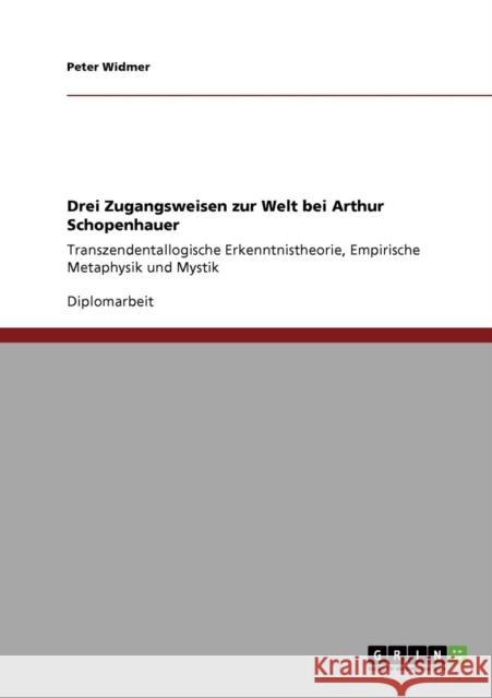 Drei Zugangsweisen zur Welt bei Arthur Schopenhauer: Transzendentallogische Erkenntnistheorie, Empirische Metaphysik und Mystik Widmer, Peter 9783640181759 Grin Verlag - książka