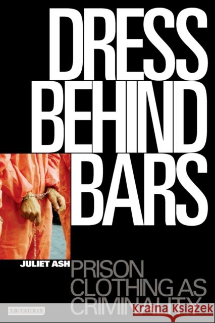 Dress Behind Bars: Prison Clothing as Criminality Ash, Juliet 9781850438946  - książka