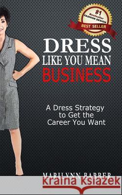 Dress Like You Mean Business: A Dress Strategy to Get the Career You Want Marilynn Barber 9781535562102 Createspace Independent Publishing Platform - książka