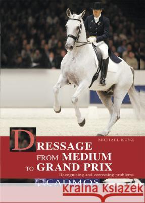 Dressage from Medium to Grand Prix: Recognising and Correcting Problems Michael Kunz 9783861279242 Cadmos Equestrian - książka