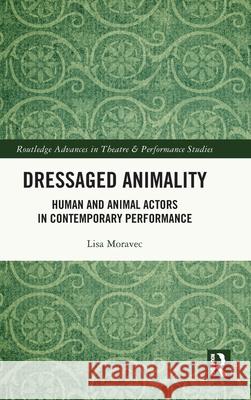 Dressaged Animality: Human and Animal Actors in Contemporary Performance Lisa Moravec 9781032574851 Routledge - książka