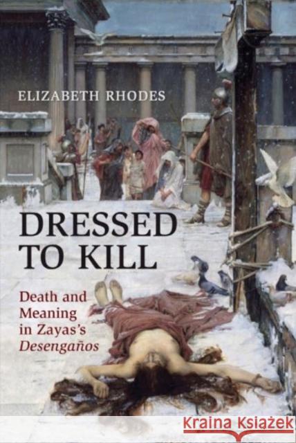 Dressed to Kill: Death and Meaning in Zaya's Desengaños Rhodes, Elizabeth 9781442643505 University of Toronto Press - książka