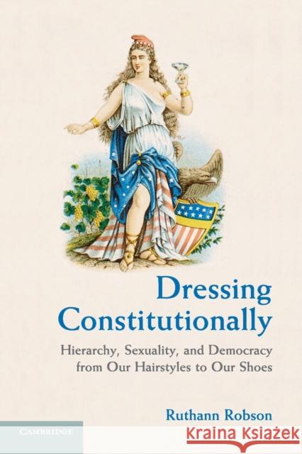 Dressing Constitutionally: Hierarchy, Sexuality, and Democracy from Our Hairstyles to Our Shoes Robson, Ruthann 9780521140041  - książka