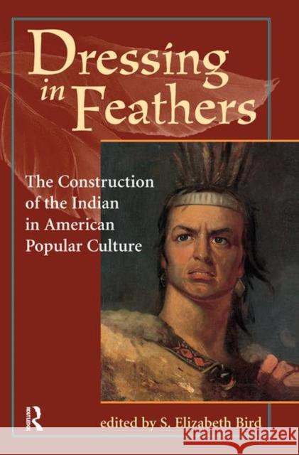 Dressing in Feathers: The Construction of the Indian in American Popular Culture Bird, S. Elizabeth 9780367315443 Taylor and Francis - książka