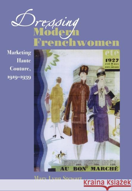 Dressing Modern Frenchwomen: Marketing Haute Couture, 1919-1939 Mary Lynn Stewart 9780801888038 Johns Hopkins University Press - książka