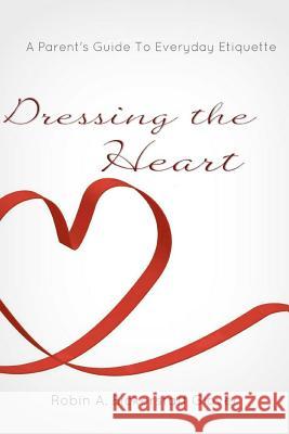 Dressing the Heart: A Parent's Guide to Everyday Etiquette Mrs Robin a. Bickerstaf 9781475071559 Createspace - książka