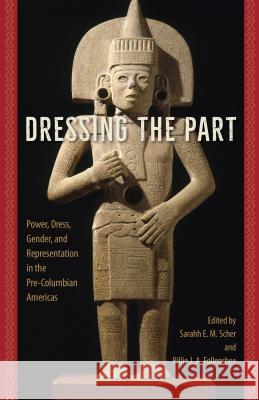 Dressing the Part: Power, Dress, Gender, and Representation in the Pre-Columbian Americas Sarahh Scher Billie J. a. Follensbee 9780813062211 University Press of Florida - książka