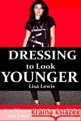Dressing to Look Younger: A 15 Minute Guidebook To Help You Look Younger Than Ever Lewis, Lisa 9781508415954 Createspace - książka