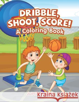 Dribble, Shoot, Score! A Coloring Book Jupiter Kids 9781683263043 Jupiter Kids - książka