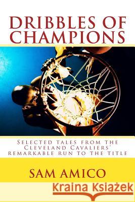 Dribbles of Champions: Selected tales from the Cleveland Cavaliers' remarkable run to the title Amico, Sam 9781537763552 Createspace Independent Publishing Platform - książka