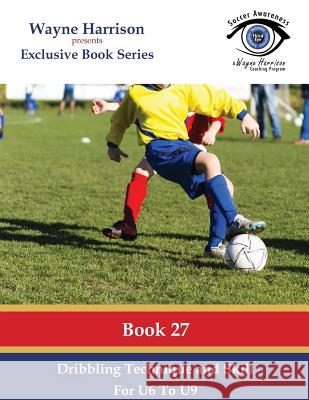 Dribbling Technique and Skill for U6 to U9 MR Wayne Harrison 9781535443470 Createspace Independent Publishing Platform - książka