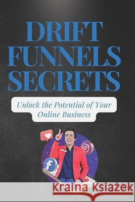 Drift Funnels Secrets: Unlocking the Potential of Online Business Dexter Koh 9798326946171 Independently Published - książka