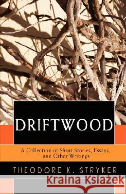 Driftwood: A Collection of Short Stories, Essays, and Other Writings Stryker, Theodore K. 9780595702527 iUniverse - książka