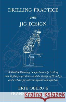 Drilling Practice and Jig Design - A Treatise Covering Comprehensively Drilling and Tapping Operations, and the Design of Drill Jigs and Fixtures for Erik Oberg Franklin Day Jones 9781528709170 Old Hand Books - książka