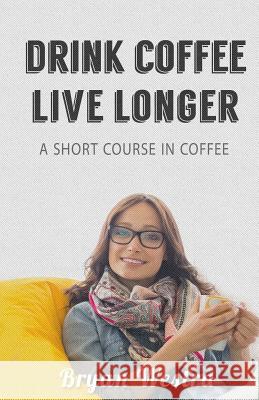 Drink Coffee Live Longer: A Short Course in Coffee Bryan Westra 9781548020156 Createspace Independent Publishing Platform - książka