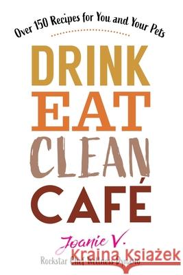 Drink Eat Clean Cafe: Over 150 Recipes for You and Your Pets Joanie Veage 9781951131197 As You Wish Publishing - książka