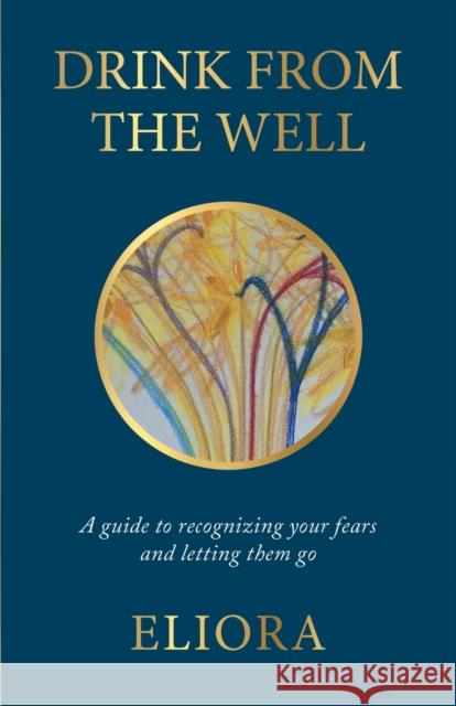 Drink From The Well: A Guide to Recognizing Your Fears and Letting Them Go Eliora   9781662923005 Gatekeeper Press - książka