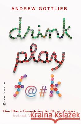 Drink, Play, F@#k: One Man's Search for Anything Across Ireland, Vegas, and Thailand Andrew Gottlieb 9780802170521 Grove Press, Black Cat - książka