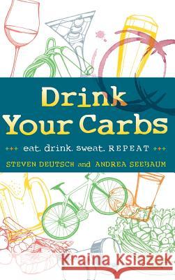 Drink Your Carbs: eat. drink sweat. REPEAT Deutsch, Steven 9780990449607 Dyc LLC - książka