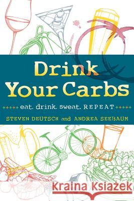 Drink Your Carbs: eat. drink. sweat. REPEAT Deutsch, Steven 9780990449614 Dyc LLC - książka